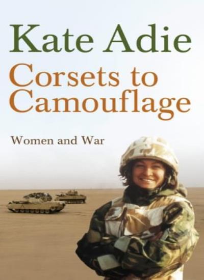 Corsets to Camouflage: Women and War By The Imperial War Museum,(in assoc. with