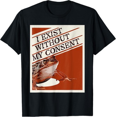 I Exist Without My Consent Frog Funny Surreal Meme Me T-Shirt Hoodie