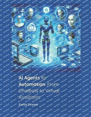 AI Agents for Automation: From Chatbots to Virtual Assistants by Kaelix Draven P