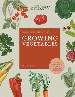 The Kew Gardener's Guide to Growing Vegetables: The Art and Science to Grow Your