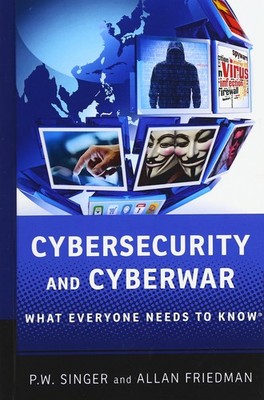 Cybersecurity and Cyberwar: What Everyone Needs to Know 