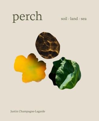 Perch: Soil Land Sea -A Cookbook by Justin Champagne-Lagarde Hardcover Book