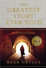The Greatest Story Ever Told: An Eyewitness Account -- Bear Grylls - Hardcover