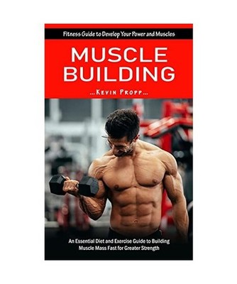 Muscle Building: Fitness Guide to Develop Your Power and Muscles 