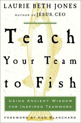 Teach Your Team to Fish: Using Ancient Wisdom for Inspired Teamwork by Blanchard