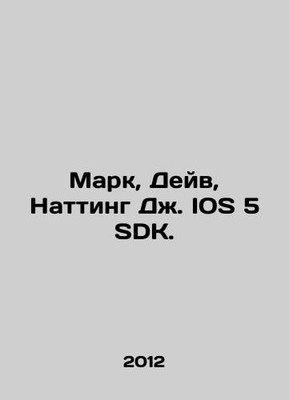 Mark, Dave, Nutting J. IOS 5 SDK. In Russian /Mark, Deyv, Natting Dzh. IOS 5 SD