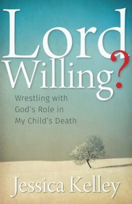 Kelley - Lord Willing  Wrestling with God's Role in My Child's Death  - X555z
