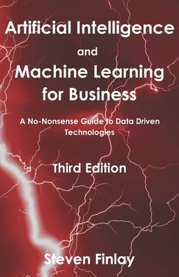 Artificial Intelligence and Machine Learning for Business: A No-Nonsense Gui...