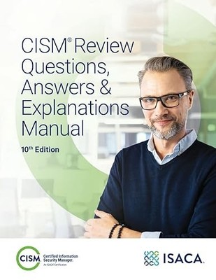 CISM Review Questions, Answers & Explanations Manual, 10th Ed