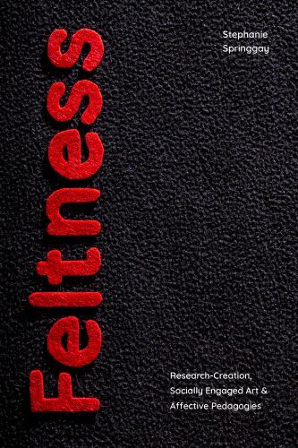 Feltness : Research-Creation, Socially Engaged Art, and Affective Pedagogies ...