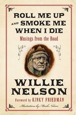 Roll Me Up and Smoke Me When I Die: Musings from the Road by Willie Nelson
