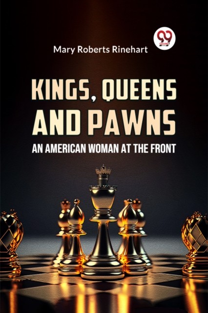 Kings, Queens And Pawns An American Woman at the Front by Mary Roberts Rinehart