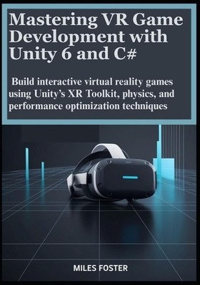 Mastering VR Game Development with Unity 6 and C#: Build interactive virtual rea