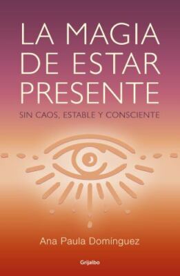 La Magia de Estar Presente / The Magic of Being Present by Dominguez, Ana Paula
