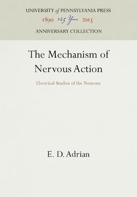 The Mechanism of Nervous Action   Electrical Studies of the Neurone Adrian