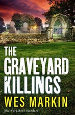 The Graveyard Killings: The instalment in Wes Markin's bestselling crime thrille