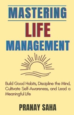 Mastering Life Management: Build Good Habits, Discipline the Mind, Cultivate Sel