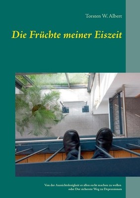 Die Frchte meiner Eiszeit: Von der Aussichtslosigkeit es allen recht machen zu w