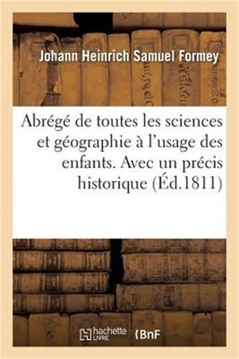 Abr�g� de Toutes Les Sciences Et G�ographie � l'Usage Des Enfans. Avec Un Pr�cis