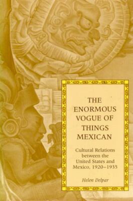 The Enormous Vogue of Things Mexican: Cultural Relations between the United Sta