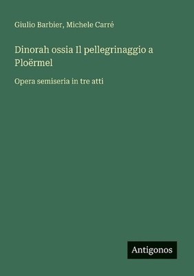 Dinorah ossia Il pellegrinaggio a Plormel: Opera semiseria in tre atti by Giulio