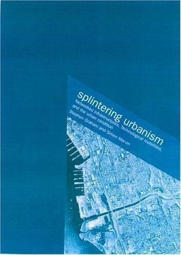 Splintering Urbanism : Networked Infrastructures, Technological Mobilities ...