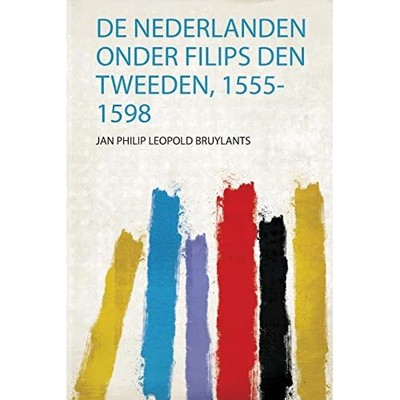 De Nederlanden Onder Filips Den Tweeden, 1555-1598 - Dutch Language Trade Paperb