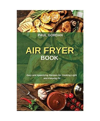 Air Fryer Book: Easy and Appetizing Recipes for Cooking Light and Keeping Fit, P