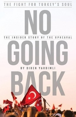 No Going Back - The Fight for Turkey's Soul: The Insider Story of The Upheaval i