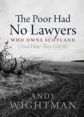 The Poor Had No Lawyers: Who Owns Scotland and How They Got it by Wightman, And