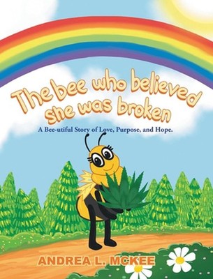 The bee who believed she was broken: A Bee-utiful Story of Love, Purpose, and Ho