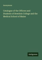 Anonymous | Catalogue Of The Officers And Students Of Bowdoin College And The...