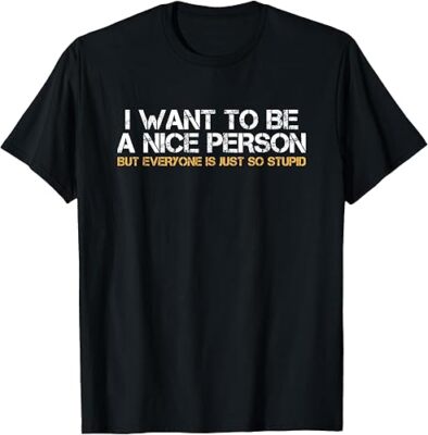 NEW LIMITED I Want To Be A Nice Person But Everyone Is So Stupid Gift T-Shirt
