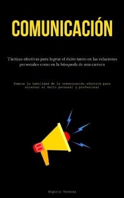 Comunicación: Tácticas efectivas para lograr el éxito tanto en las relaciones