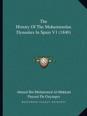THE HISTORY OF THE MOHAMMEDAN DYNASTIES IN SPAIN V1 (1840) By Ahmed Ibn Mohammed