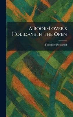 A Book-Lover's Holidays in the Open by Theodore Roosevelt Hardcover Book