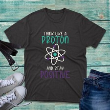 Think Like A Proton And Stay Positive T-Shirt Funny Scientist Humor Quote Top