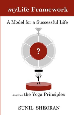 myLife Framework: A Model For a Successful Life Based On The Yoga Principles...