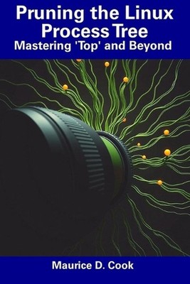 Pruning the Linux Process Tree: Mastering 'Top' and Beyond by Maurice D. Cook Pa