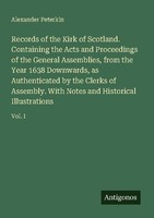 Records Of The Kirk Of Scotland. Containing The Acts And Proceedings Of The Gene