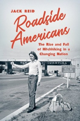 Roadside Americans : The Rise and Fall of Hitchhiking in a Changing Nation, P...