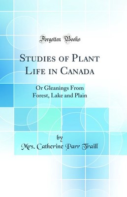 Studies of Plant Life in Canada: Or Gleanings From Forest, Lake and Plain