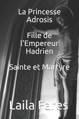 La Princesse Adrosis Fille de l'Empereur Hadrien Sainte et Martyre by Laila Fare