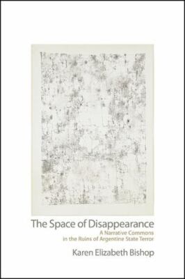Space of Disappearance : A Narrative Commons in the Ruins of Argentine State ...