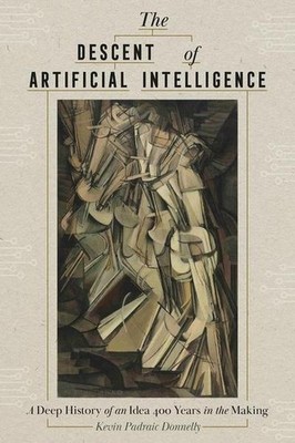 The Descent of Artificial Intelligence: A Deep History of an Idea 400 Years in t