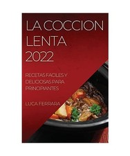 La Coccion Lenta 2022: Recetas Faciles Y Deliciosas Para Principiantes, Luca Fer