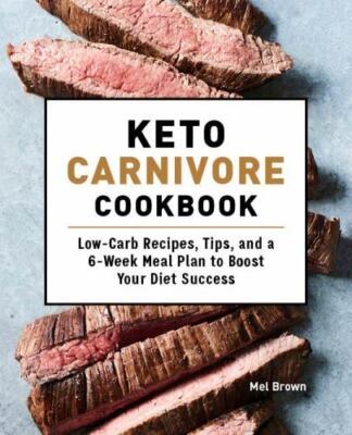 Keto Carnivore Cookbook : Low-Carb Recipes, Tips, and a 6-Week Meal Plan to B...