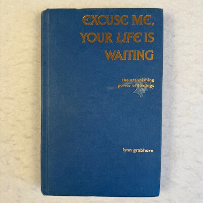 Excuse Me, Your Life Is Waiting The Astonishing Power of Feelings Lynn Grabhorn