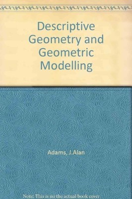 DESCRIPTIVE GEOMETRY AND GEOMETRIC MODELING: A BASIS FOR By J. Alan Adams & Leon