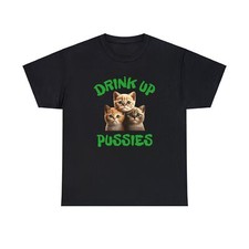 DRINK UP PUSSIES St. Patricks Day Comical Funny Cute Gift Gag Humor Tee T-shirt